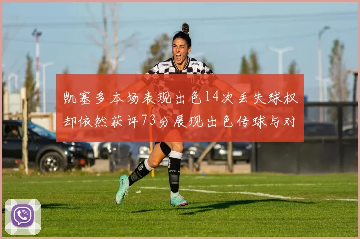 凯塞多本场表现出色14次丢失球权却依然获评73分展现出色传球与对抗能力