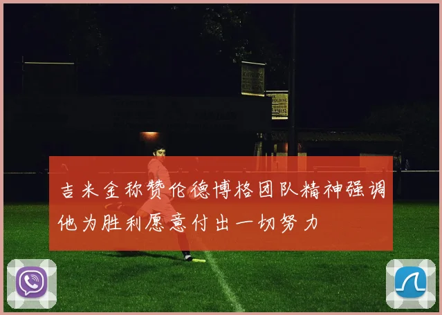 吉米金称赞伦德博格团队精神强调他为胜利愿意付出一切努力
