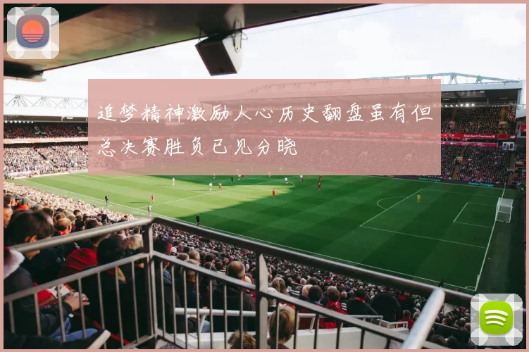 追梦精神激励人心历史翻盘虽有但总决赛胜负已见分晓