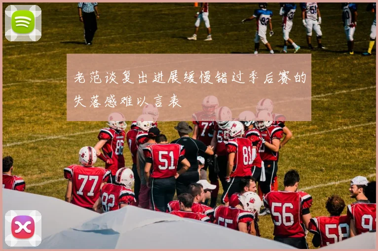 老范谈复出进展缓慢错过季后赛的失落感难以言表