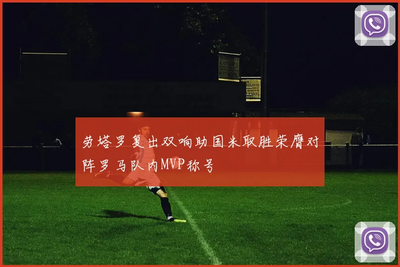 劳塔罗复出双响助国米取胜荣膺对阵罗马队内MVP称号