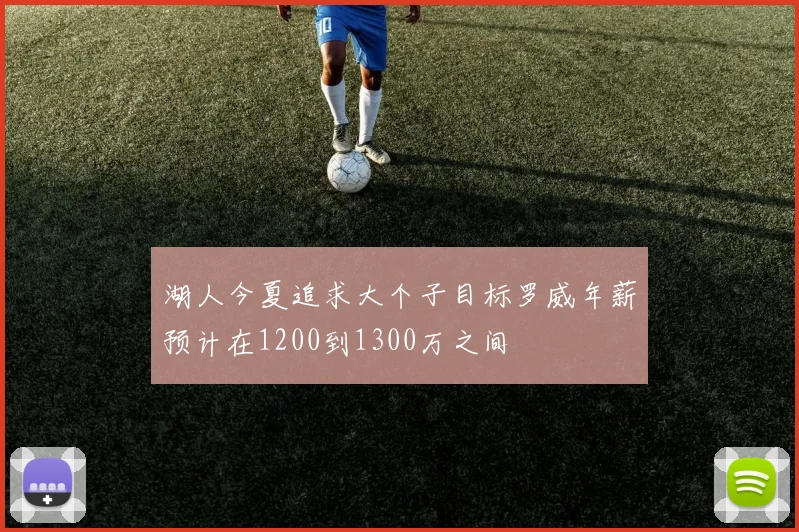 湖人今夏追求大个子目标罗威年薪预计在1200到1300万之间